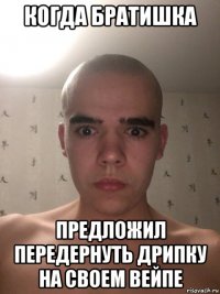 когда братишка предложил передернуть дрипку на своем вейпе