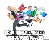  все для мам и детей в городе домодедово