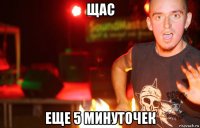 щас еще 5 минуточек