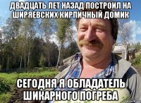 двадцать лет назад построил на ширяевских кирпичный домик сегодня я обладатель шикарного погреба