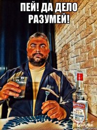 пей! да дело разумей! 