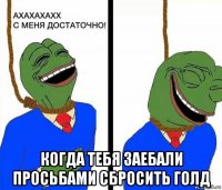  когда тебя заебали просьбами сбросить голд