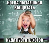 когда пытаешься выщитать куда пустить хогов
