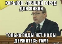 харьков - лучший город для жизни только воды нет. но вы держитесь там!