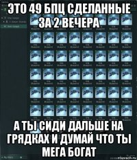 это 49 бпц сделанные за 2 вечера а ты сиди дальше на грядках и думай что ты мега богат