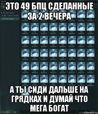 это 49 бпц сделанные за 2 вечера а ты сиди дальше на грядках и думай что мега богат