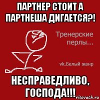 партнер стоит а партнеша дигается?! несправедливо, господа!!!