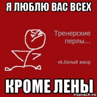 я люблю вас всех кроме лены