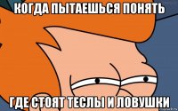 когда пытаешься понять где стоят теслы и ловушки