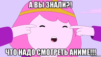 а вы знали?! что надо смотреть аниме!!!