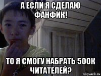 а если я сделаю фанфик! то я смогу набрать 500к читателей?