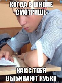 когда в школе смотришь как c тебя выбивают кубки