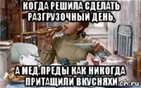 когда решила сделать разгрузочный день, а мед.преды как никогда притащили вкусняхи