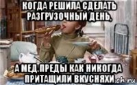 когда решила сделать разгрузочный день, а мед.преды как никогда притащили вкусняхи
