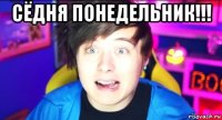 сёдня понедельник!!! 