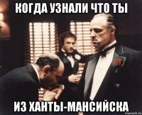 когда узнали что ты из ханты-мансийска