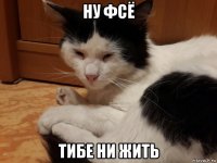 ну фсё тибе ни жить