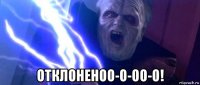  отклоненоо-о-оо-о!