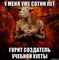 у меня уже сотни лет горит создатель учебной хуеты