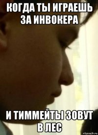 когда ты играешь за инвокера и тиммейты зовут в лес