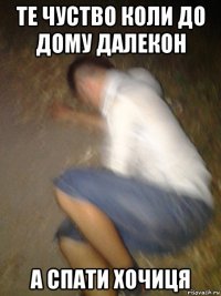 те чуство коли до дому далекон а спати хочиця