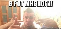 в рот мне ноги! 
