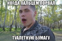 когда пальцем порвал туалетную бумагу
