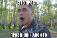 это просто праздник какой то