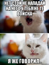 нет стой не нападай на него,у тебя не те войска я же говорил..