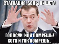 стагнация, боль, нищета голосуй, или помрешь! хотя и так помрешь..