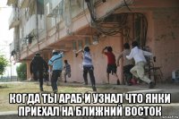  когда ты араб и узнал что янки приехал на ближний восток