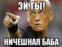 эй ты! ничешная баба