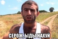  серож, ыды нахуй