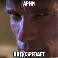 арни подозревает