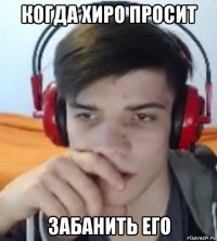 когда хиро просит забанить его