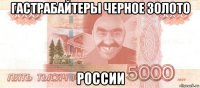 гастрабайтеры черное золото россии
