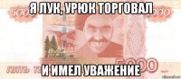 я лук, урюк торговал и имел уважение