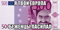 я твой европа беженцы пасилал