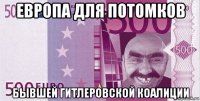европа для потомков бывшей гитлеровской коалиции