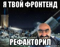я твой фронтенд рефакторил