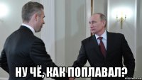  ну чё, как поплавал?