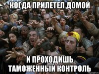 когда прилетел домой и проходишь таможенный контроль