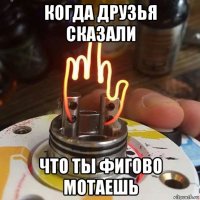 когда друзья сказали что ты фигово мотаешь