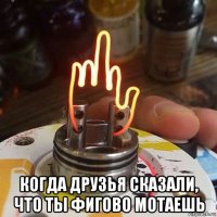  когда друзья сказали, что ты фигово мотаешь