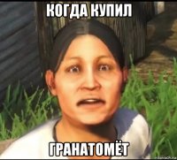 когда купил гранатомёт