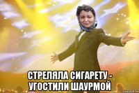  стреляла сигарету - угостили шаурмой