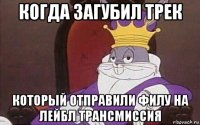 когда загубил трек который отправили филу на лейбл трансмиссия