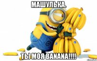 машулька. ты моя banana!!!!
