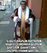  "будьте добрым партнёром нашего служения и щедрым даятелем, давайте вместе распространим царство"