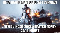 игра вылетает всего за 1 секунду при выходе закрывается почти за 10 минут